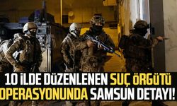 10 ilde düzenlenen suç örgütü operasyonunda Samsun detayı!