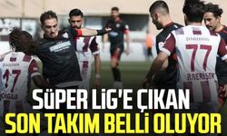 Süper Lig'e çıkan son takım belli olacak!