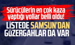 Sürücülerin en çok kaza yaptığı yollar belli oldu! Listede Samsun da var