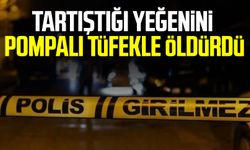 Tartıştığı yeğenini pompalı tüfekle öldürdü
