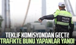 Teklif komisyondan geçti! Trafikte bunu yapanlar yandı