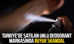Türkiye'de satılan ünlü deodorant markasında büyük skandal