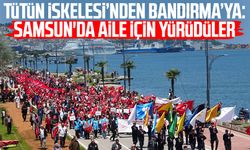 Tütün İskelesi’nden Bandırma’ya: Samsun'da aile için yürüdüler