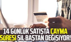 14 günlük satışta cayma süresi sil baştan değişiyor!