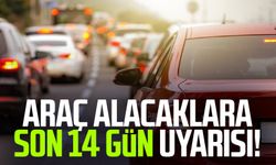 Araç alacaklara son 14 gün uyarısı!