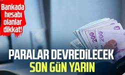 Bankada hesabı olanlar dikkat! Paralar devredilecek
