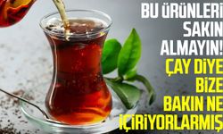 Bu ürünleri sakın almayın! Çay diye bize bakın ne içiriyorlarmış