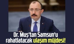 Dr. Mehmet Muş'tan Samsun'u rahatlatacak ulaşım müjdesi!