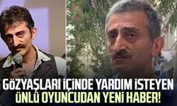 Gözyaşları içinde yardım isteyen ünlü oyuncudan yeni haber!