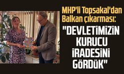MHP'li İlyas Topsakal'dan Balkan çıkarması: "Devletimizin kurucu iradesini gördük"