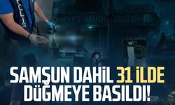 Samsun dahil 31 ilde düğmeye basıldı!