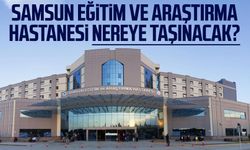 Samsun Eğitim ve Araştırma Hastanesi nereye taşınacak?