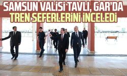 Samsun Valisi Orhan Tavlı, Gar’da tren seferlerini inceledi