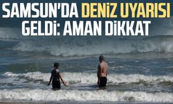 Samsun'da deniz uyarısı geldi: Aman dikkat