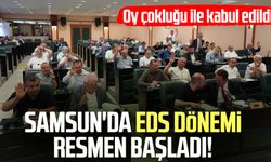 Samsun'da EDS dönemi resmen başladı! Oy çokluğuyla kabul edildi