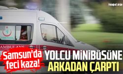 Samsun'da feci kaza! Yolcu minibüsüne arkadan çarptı