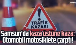 Samsun'da kaza üstüne kaza: Otomobil motosiklete çarptı!