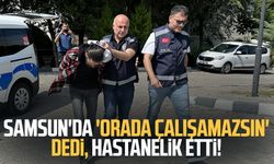 Samsun'da 'orada çalışamazsın' dedi, sevgilisini hastanelik etti!