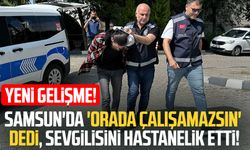 Samsun'da 'orada çalışamazsın' dedi, sevgilisini hastanelik etti! Yeni gelişme