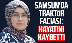 Samsun'da traktör faciası: Merve Diktaş hayatını kaybetti