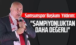 Samsunspor Başkanı Yüksel Yıldırım: "Şampiyonluktan daha değerli"