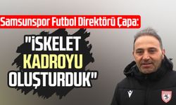 Samsunspor Futbol Direktörü Fuat Çapa: "İskelet kadroyu oluşturduk"
