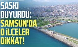 SASKİ duyurdu: Samsun'da o ilçeler dikkat!