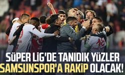 Süper Lig'de tanıdık yüzler Samsunspor'a rakip olacak!