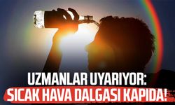 Uzmanlar uyarıyor: Sıcak hava dalgası kapıda!