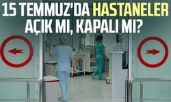 15 Temmuz'da hastaneler açık mı, kapalı mı?