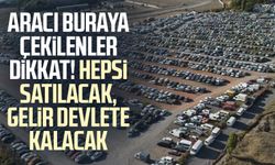 Aracı buraya çekilenler dikkat! Hepsi satılacak, gelir devlete kalacak