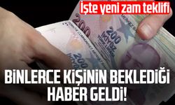 Binlerce kişinin beklediği haber geldi! İşte yeni zam teklifi