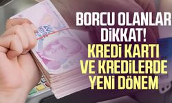 Borcu olanlar dikkat! Kredi kartı ve kredilerde yeni dönem