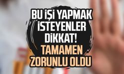 Bu işi yapmak isteyenler dikkat! Tamamen zorunlu oldu
