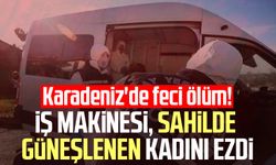 Karadeniz'de feci ölüm! İş makinesi, sahilde güneşlenen kadını ezdi