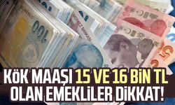 Kök maaşı 15 ve 16 bin TL olan emekliler dikkat!