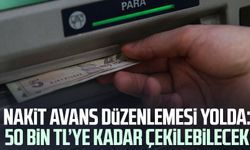 Nakit avans düzenlemesi yolda: 50 bin TL’ye kadar çekilebilecek
