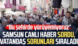 Samsun Canlı Haber sordu, vatandaş sorunları sıraladı