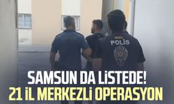 Samsun da listede! 21 il merkezli operasyon