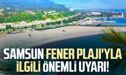 Samsun Fener Plajı'yla ilgili önemli uyarı