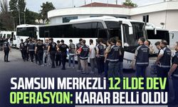 Samsun merkezli 12 ilde dev operasyon: Karar belli oldu