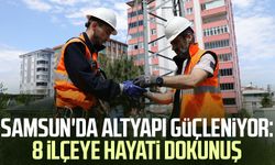 Samsun'da altyapı güçleniyor: 8 ilçeye hayati dokunuş