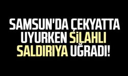 Samsun'da çekyatta uyurken silahlı saldırıya uğradı!