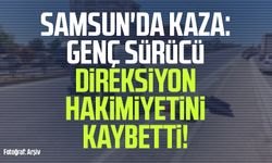 Samsun'da genç sürücü direksiyon hakimiyetini kaybetti!