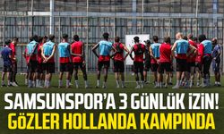 Samsunspor’a 3 günlük izin! Gözler Hollanda kampında