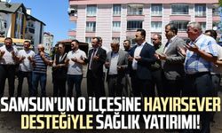Samsun'un o ilçesine hayırsever desteğiyle sağlık yatırımı!