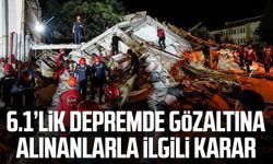 6.1'lik depremde gözaltına alınanlarla ilgili karar