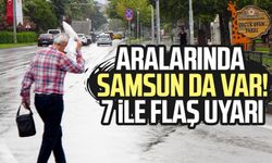 Aralarında Samsun da var! 7 ile flaş uyarı