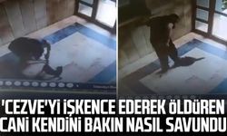 'Cezve'yi işkence ederek öldüren cani kendini bakın nasıl savundu