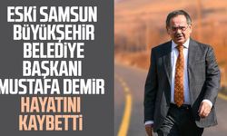 Eski Samsun Büyükşehir Belediye Başkanı Mustafa Demir hayatını kaybetti